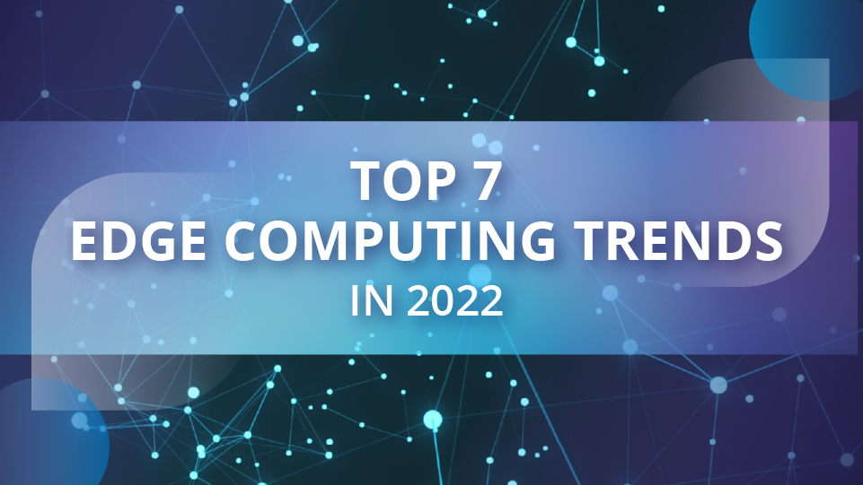 2022 Top 7 Edge Computing Trends 2780495acb